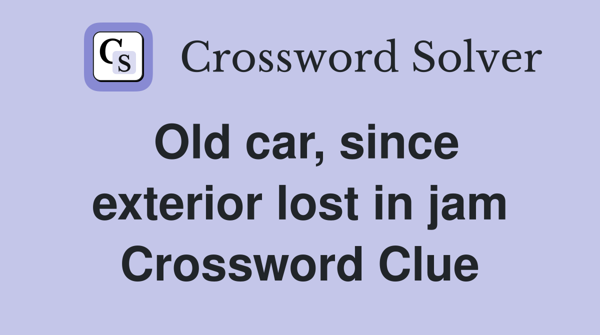 Old car, since exterior lost in jam Crossword Clue Answers